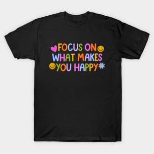 Focus on what makes you happy! T-Shirt